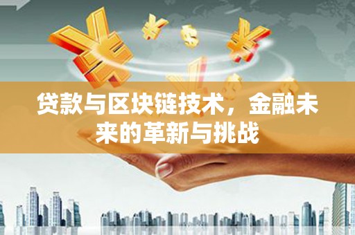 柳南贷款与区块链技术，金融未来的革新与挑战