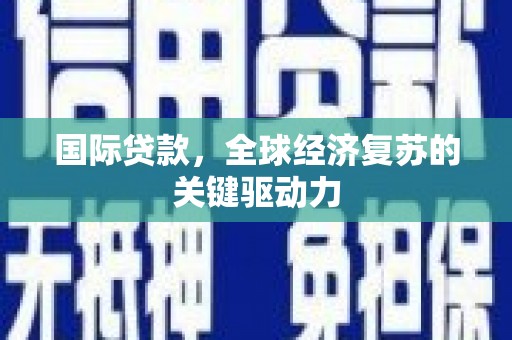 柳南国际贷款，全球经济复苏的关键驱动力