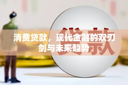 柳南消费贷款，现代金融的双刃剑与未来趋势