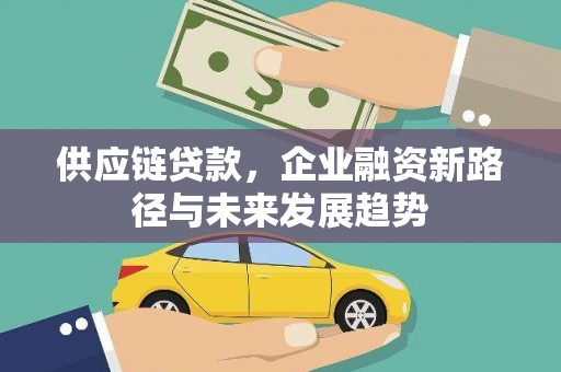 柳南供应链贷款，企业融资新路径与未来发展趋势