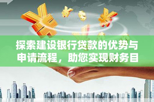 柳南探索建设银行贷款的优势与申请流程，助您实现财务目标
