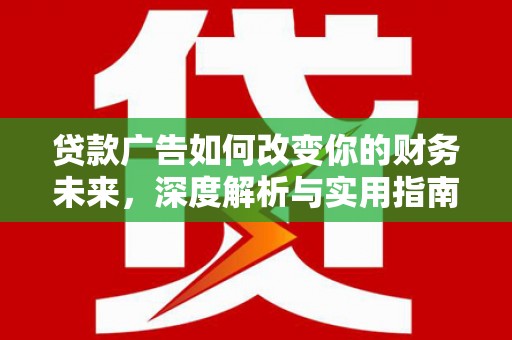 柳南贷款广告如何改变你的财务未来，深度解析与实用指南