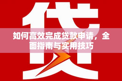 柳南如何高效完成贷款申请，全面指南与实用技巧