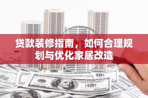 柳南贷款装修指南，如何合理规划与优化家居改造