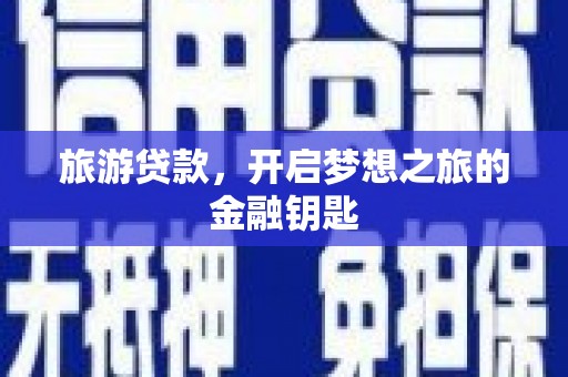 柳南旅游贷款，开启梦想之旅的金融钥匙