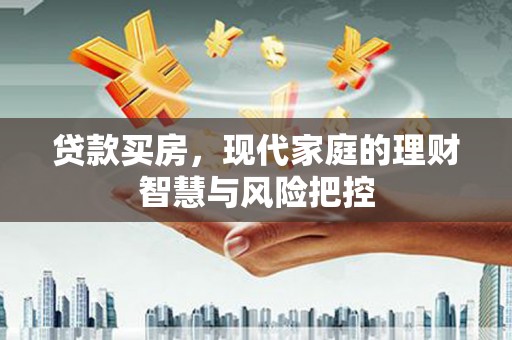 柳南贷款买房，现代家庭的理财智慧与风险把控