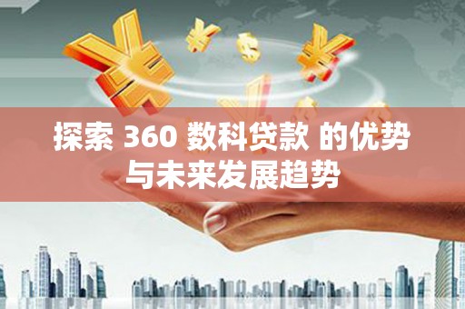 柳南探索 360 数科贷款 的优势与未来发展趋势