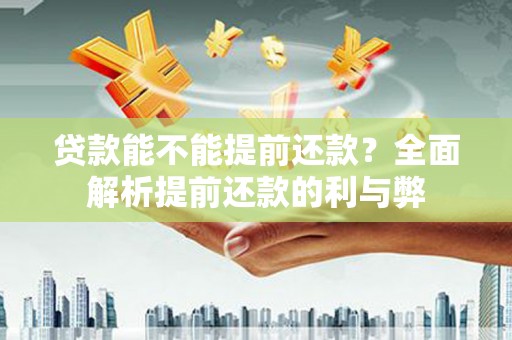柳南贷款能不能提前还款？全面解析提前还款的利与弊