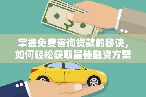 柳南掌握免费咨询贷款的秘诀，如何轻松获取最佳融资方案