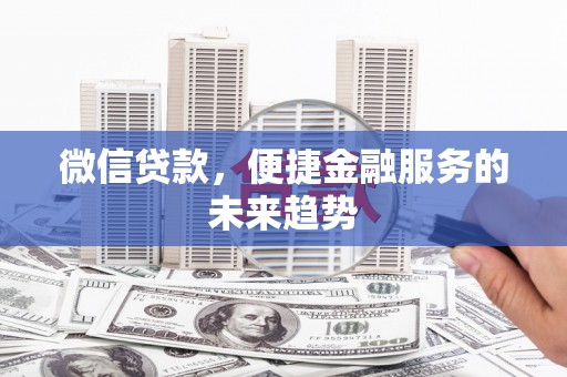 柳南微信贷款，便捷金融服务的未来趋势