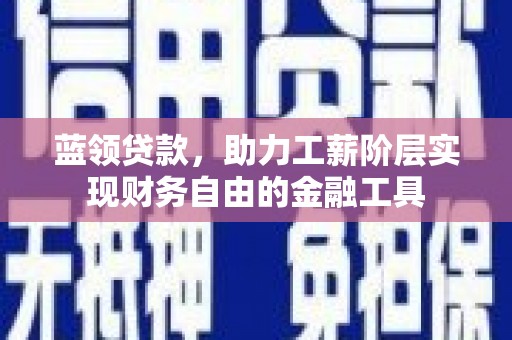柳南蓝领贷款，助力工薪阶层实现财务自由的金融工具