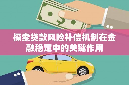柳南探索贷款风险补偿机制在金融稳定中的关键作用