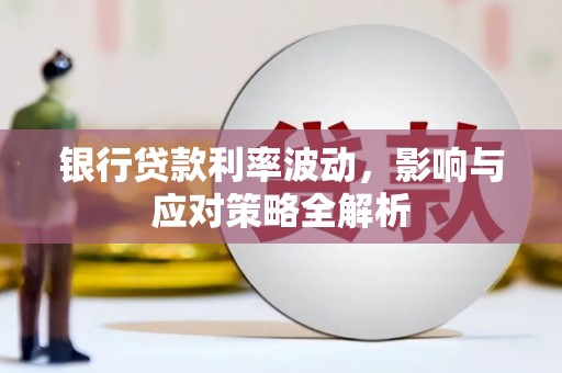 柳南银行贷款利率波动，影响与应对策略全解析