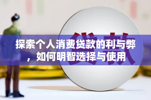 柳南探索个人消费贷款的利与弊，如何明智选择与使用