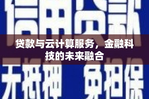 柳南贷款与云计算服务，金融科技的未来融合