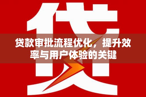 柳南贷款审批流程优化，提升效率与用户体验的关键