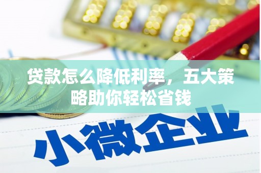 柳南贷款怎么降低利率，五大策略助你轻松省钱