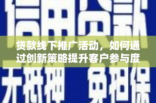 柳南贷款线下推广活动，如何通过创新策略提升客户参与度