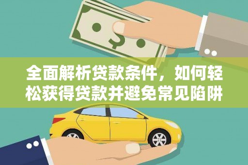 柳南全面解析贷款条件，如何轻松获得贷款并避免常见陷阱