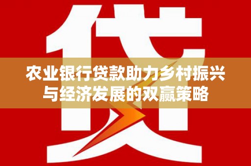 柳南农业银行贷款助力乡村振兴与经济发展的双赢策略