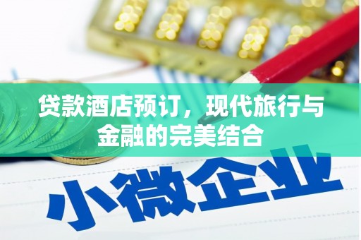 柳南贷款酒店预订，现代旅行与金融的完美结合