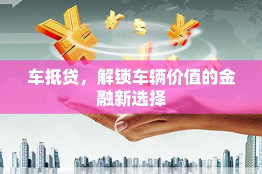 柳南车抵贷，解锁车辆价值的金融新选择
