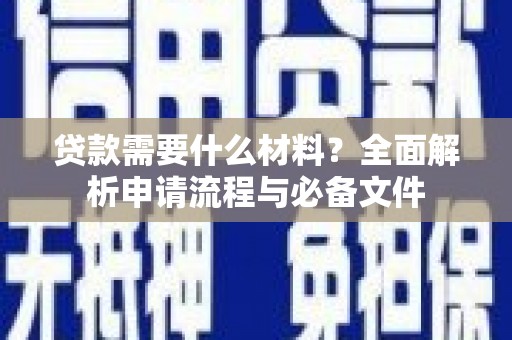 柳南贷款需要什么材料？全面解析申请流程与必备文件