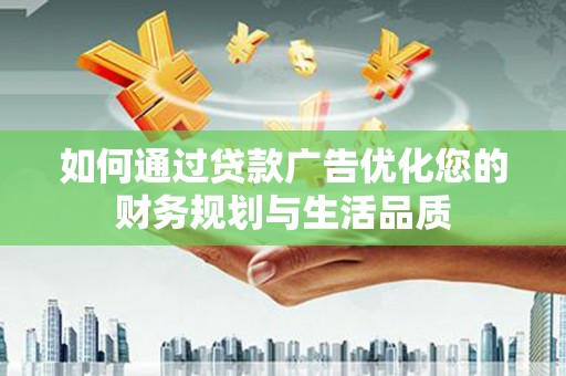 柳南如何通过贷款广告优化您的财务规划与生活品质