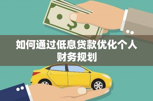 柳南如何通过低息贷款优化个人财务规划
