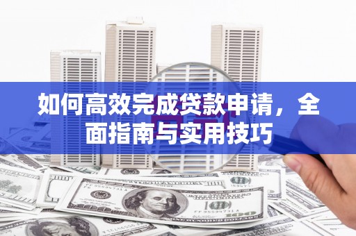 柳南如何高效完成贷款申请，全面指南与实用技巧