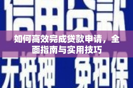 柳南如何高效完成贷款申请，全面指南与实用技巧