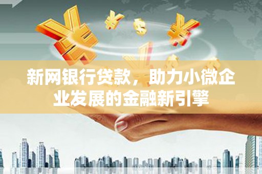 柳南新网银行贷款，助力小微企业发展的金融新引擎