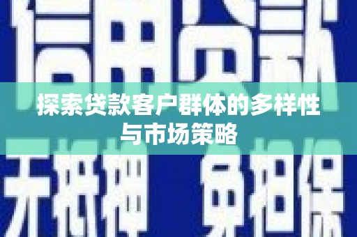 柳南探索贷款客户群体的多样性与市场策略
