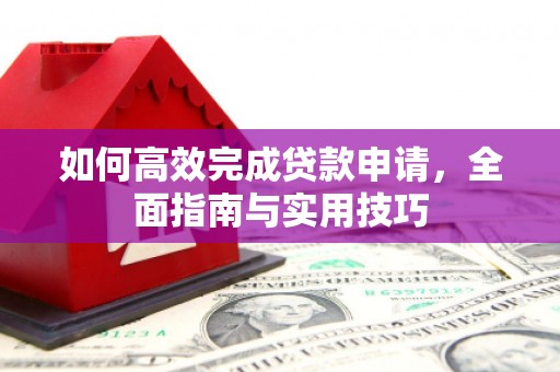 柳南如何高效完成贷款申请，全面指南与实用技巧