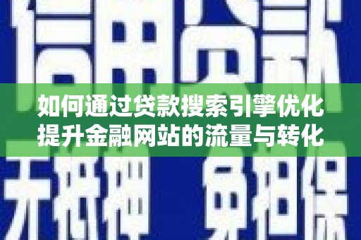 柳南如何通过贷款搜索引擎优化提升金融网站的流量与转化率