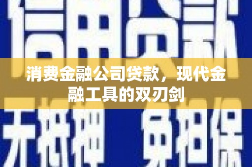 柳南消费金融公司贷款，现代金融工具的双刃剑