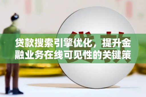 柳南贷款搜索引擎优化，提升金融业务在线可见性的关键策略