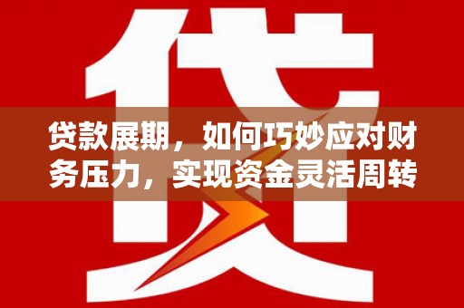 柳南贷款展期，如何巧妙应对财务压力，实现资金灵活周转
