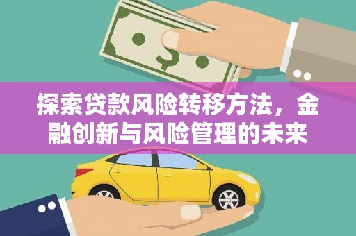 柳南探索贷款风险转移方法，金融创新与风险管理的未来