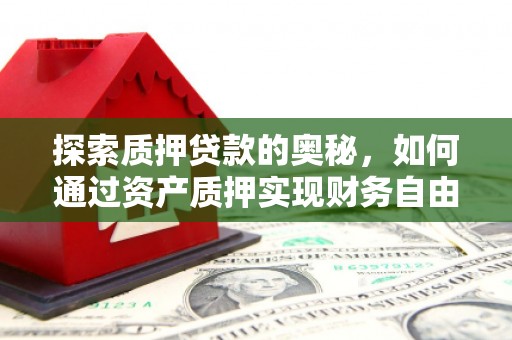 柳南探索质押贷款的奥秘，如何通过资产质押实现财务自由