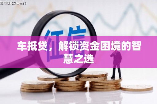 柳南车抵贷，解锁资金困境的智慧之选