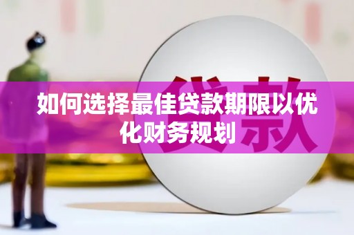 柳南如何选择最佳贷款期限以优化财务规划