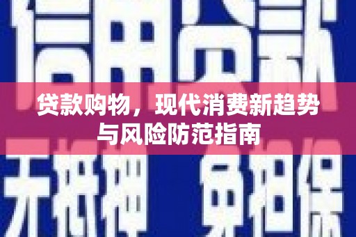 柳南贷款购物，现代消费新趋势与风险防范指南