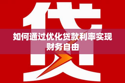 柳南如何通过优化贷款利率实现财务自由
