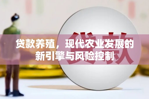 柳南贷款养殖，现代农业发展的新引擎与风险控制