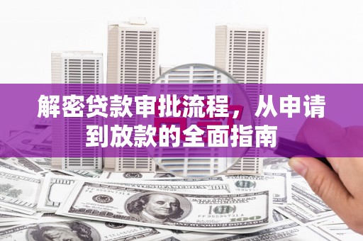柳南解密贷款审批流程，从申请到放款的全面指南