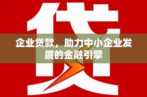 柳南企业贷款，助力中小企业发展的金融引擎