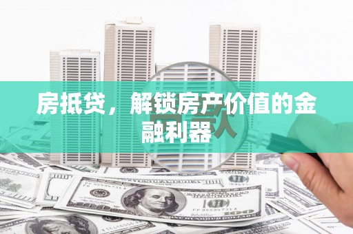 柳南房抵贷，解锁房产价值的金融利器