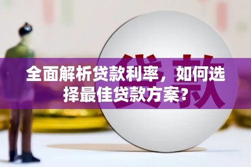 柳南全面解析贷款利率，如何选择最佳贷款方案？