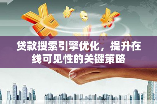 柳南贷款搜索引擎优化，提升在线可见性的关键策略